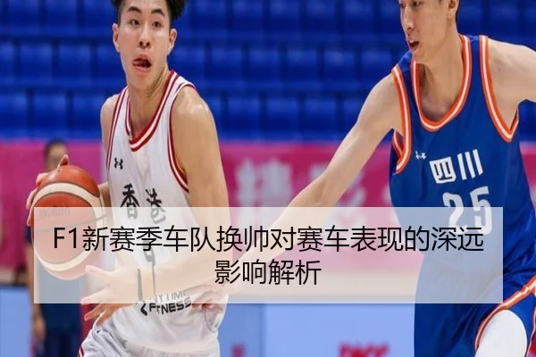F1新赛季车队换帅对赛车表现的深远影响解析